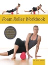 Foam Roller Workbook (eBook): Illustrated Step-by-Step Guide to Stretching, Strengthening and Rehabilitative Techniques
